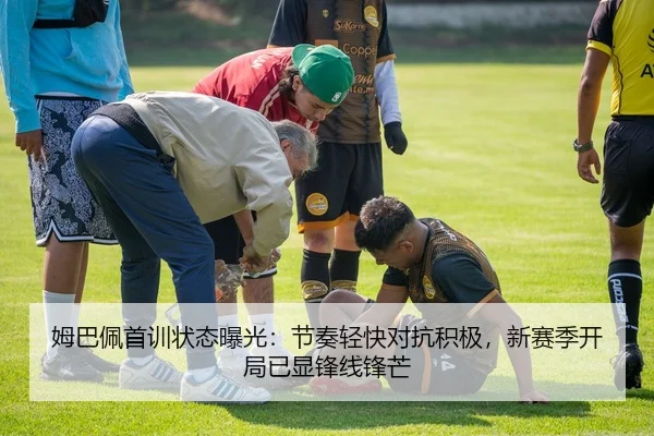 姆巴佩首训状态曝光：节奏轻快对抗积极，新赛季开局已显锋线锋芒 - CCTV5